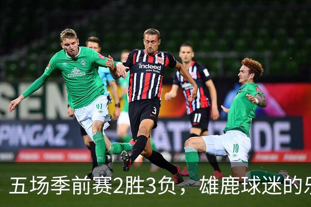 五场季前赛2胜3负，雄鹿球迷的乐观还剩多少？