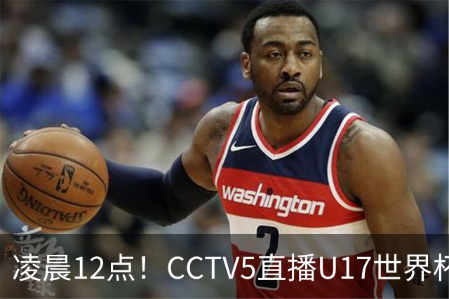 凌晨12点！CCTV5直播U17世界杯揭幕战，万项赵松源领衔最强阵容，目标=打平取1分