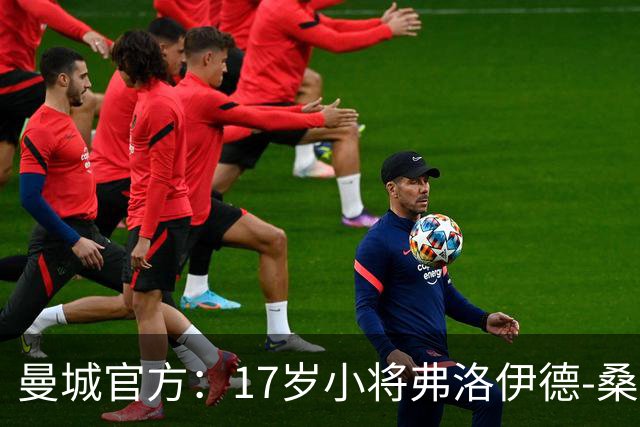 曼城官方:17岁小将弗洛伊德-桑巴将迎欧冠首秀