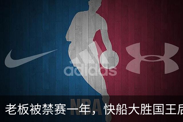 老板被禁赛一年，快船大胜国王后全队只提他